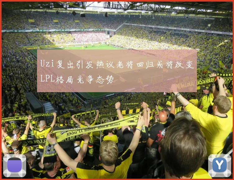 Uzi复出引发热议老将回归或将改变LPL格局竞争态势