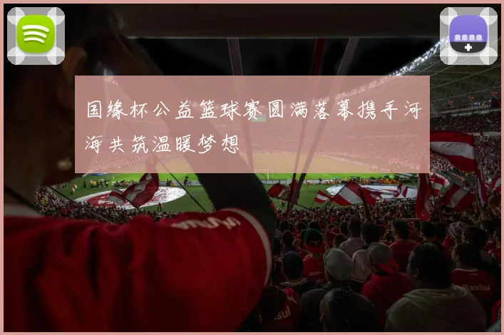 国缘杯公益篮球赛圆满落幕携手河海共筑温暖梦想