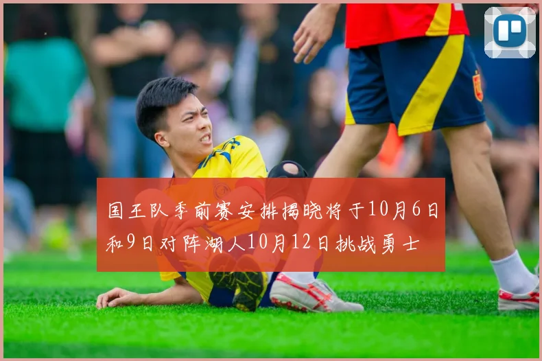国王队季前赛安排揭晓将于10月6日和9日对阵湖人10月12日挑战勇士